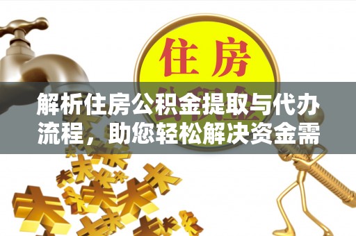宝安解析住房公积金提取与代办流程，助您轻松解决资金需求