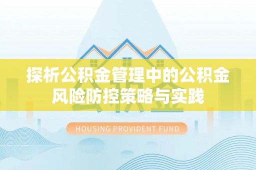 宝安探析公积金管理中的公积金风险防控策略与实践