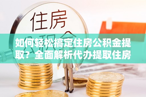 宝安如何轻松搞定住房公积金提取？全面解析代办提取住房公积金流程