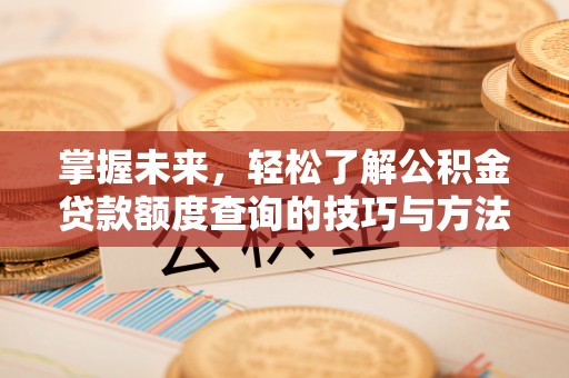 宝安掌握未来，轻松了解公积金贷款额度查询的技巧与方法