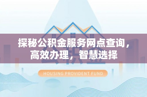 宝安探秘公积金服务网点查询，高效办理，智慧选择