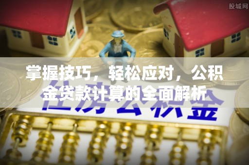 宝安掌握技巧，轻松应对，公积金贷款计算的全面解析