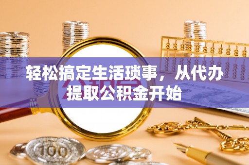 宝安轻松搞定生活琐事，从代办提取公积金开始