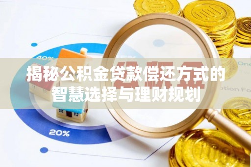 宝安揭秘公积金贷款偿还方式的智慧选择与理财规划