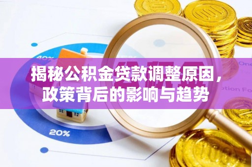 宝安揭秘公积金贷款调整原因，政策背后的影响与趋势
