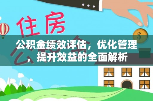 宝安公积金绩效评估，优化管理，提升效益的全面解析