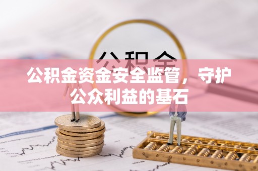 宝安公积金资金安全监管，守护公众利益的基石