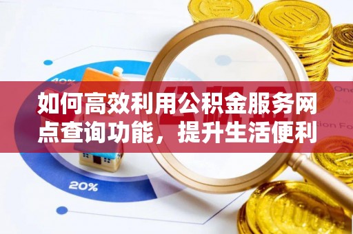 宝安如何高效利用公积金服务网点查询功能，提升生活便利性