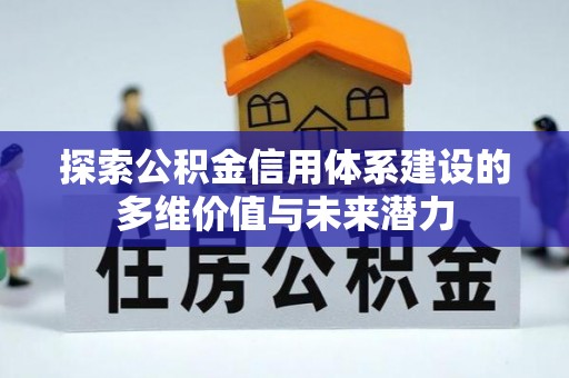 宝安探索公积金信用体系建设的多维价值与未来潜力