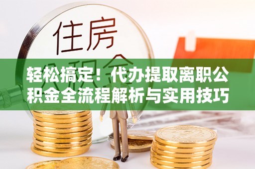 宝安轻松搞定！代办提取离职公积金全流程解析与实用技巧