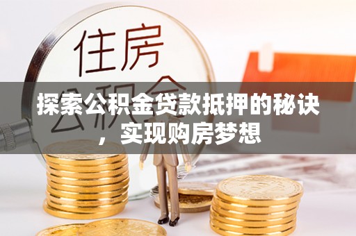 宝安探索公积金贷款抵押的秘诀，实现购房梦想