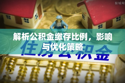 宝安解析公积金缴存比例，影响与优化策略