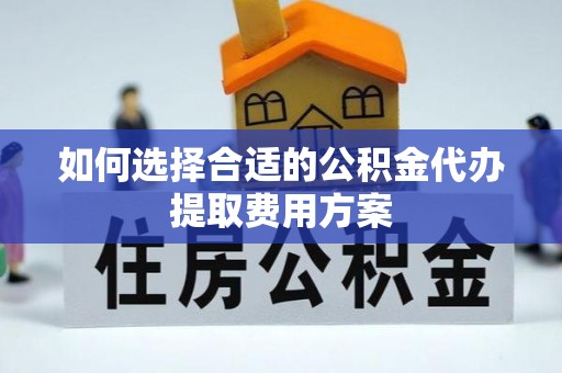 宝安如何选择合适的公积金代办提取费用方案