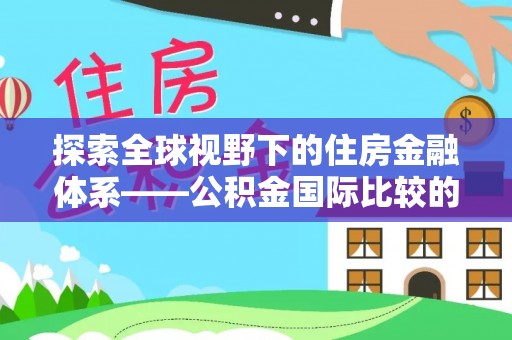 宝安探索全球视野下的住房金融体系——公积金国际比较的深度解析