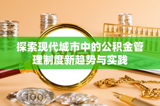 宝安探索现代城市中的公积金管理制度新趋势与实践
