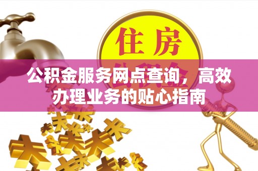 宝安公积金服务网点查询，高效办理业务的贴心指南