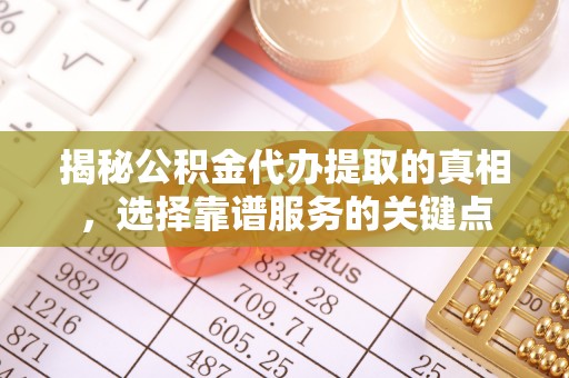 宝安揭秘公积金代办提取的真相，选择靠谱服务的关键点