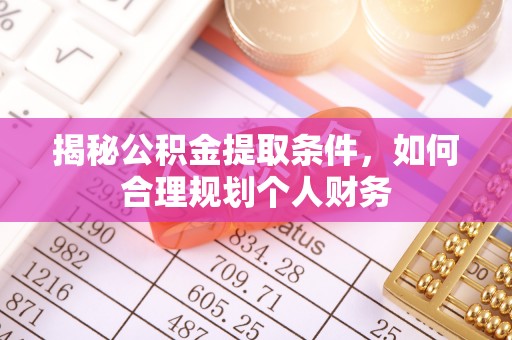 宝安揭秘公积金提取条件，如何合理规划个人财务