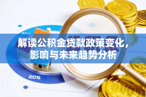 宝安解读公积金贷款政策变化，影响与未来趋势分析