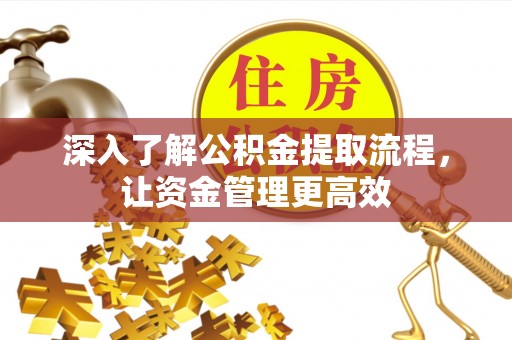 宝安深入了解公积金提取流程，让资金管理更高效