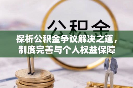 宝安探析公积金争议解决之道，制度完善与个人权益保障