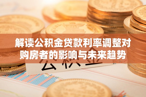 宝安解读公积金贷款利率调整对购房者的影响与未来趋势