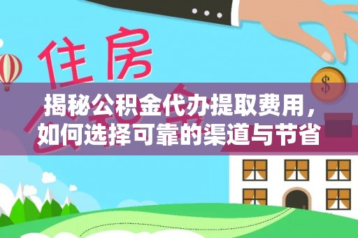 宝安揭秘公积金代办提取费用，如何选择可靠的渠道与节省成本
