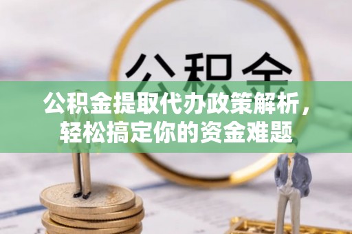 宝安公积金提取代办政策解析，轻松搞定你的资金难题