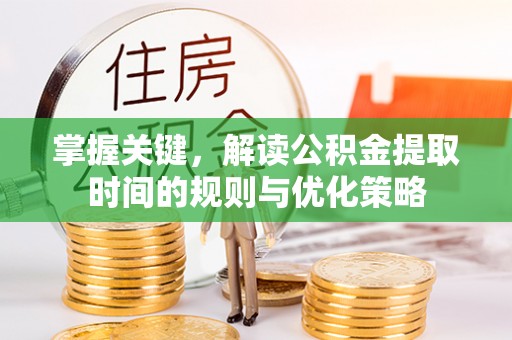 宝安掌握关键，解读公积金提取时间的规则与优化策略