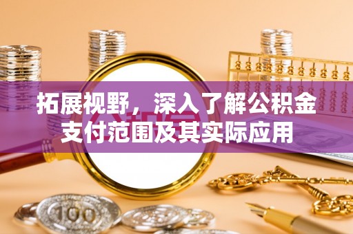 宝安拓展视野，深入了解公积金支付范围及其实际应用