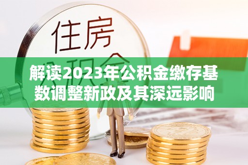 宝安解读2023年公积金缴存基数调整新政及其深远影响