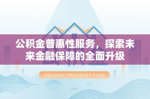 宝安公积金普惠性服务，探索未来金融保障的全面升级