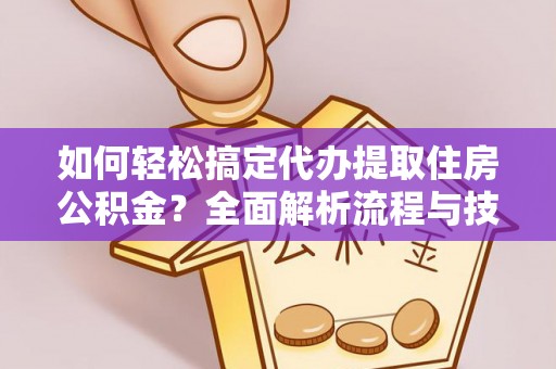 宝安如何轻松搞定代办提取住房公积金？全面解析流程与技巧