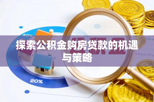 宝安探索公积金购房贷款的机遇与策略