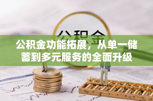 宝安公积金功能拓展，从单一储蓄到多元服务的全面升级
