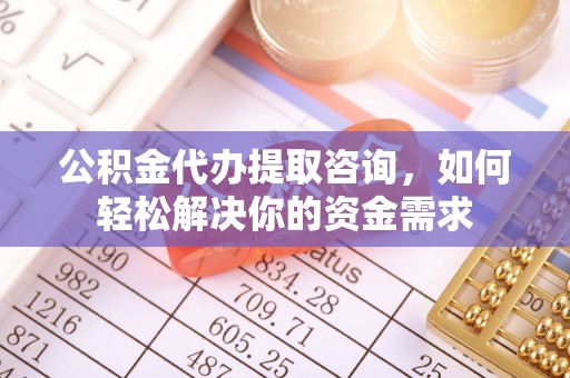 宝安公积金代办提取咨询，如何轻松解决你的资金需求
