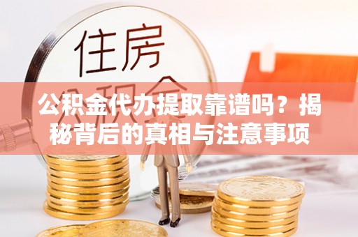 宝安公积金代办提取靠谱吗？揭秘背后的真相与注意事项
