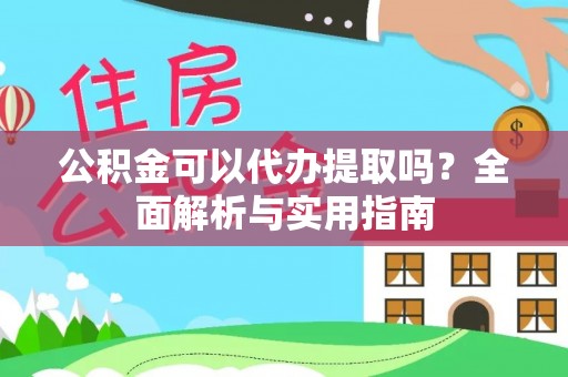 宝安公积金可以代办提取吗？全面解析与实用指南