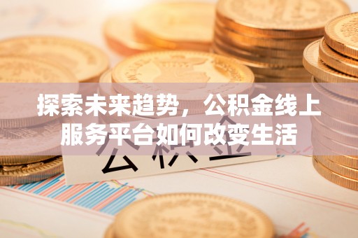 宝安探索未来趋势，公积金线上服务平台如何改变生活