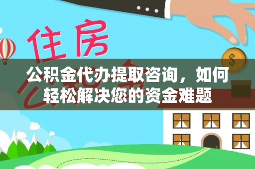 宝安公积金代办提取咨询，如何轻松解决您的资金难题