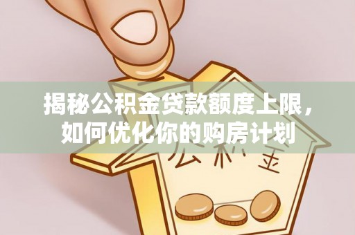 宝安揭秘公积金贷款额度上限，如何优化你的购房计划