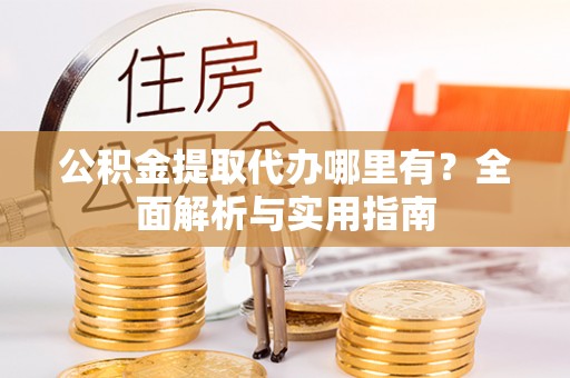 宝安公积金提取代办哪里有？全面解析与实用指南