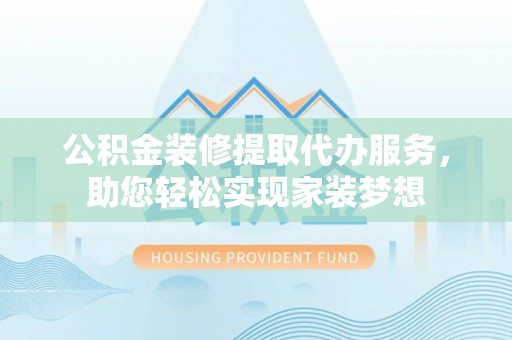 宝安公积金装修提取代办服务，助您轻松实现家装梦想