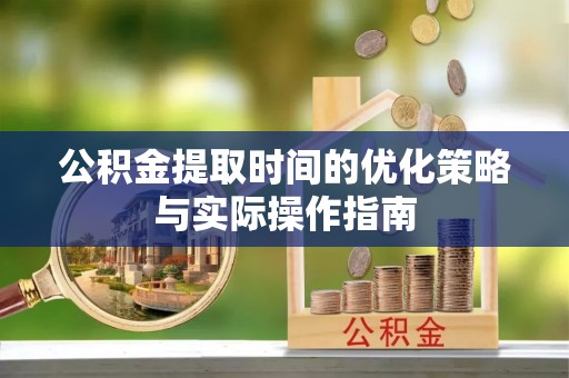 宝安公积金提取时间的优化策略与实际操作指南