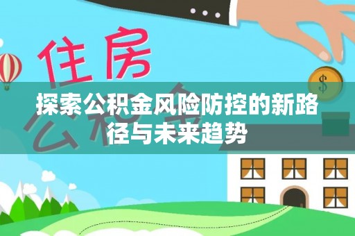宝安探索公积金风险防控的新路径与未来趋势