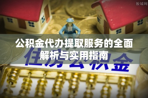 宝安公积金代办提取服务的全面解析与实用指南