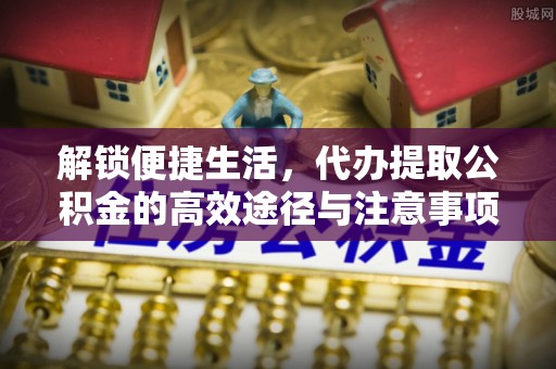宝安解锁便捷生活，代办提取公积金的高效途径与注意事项