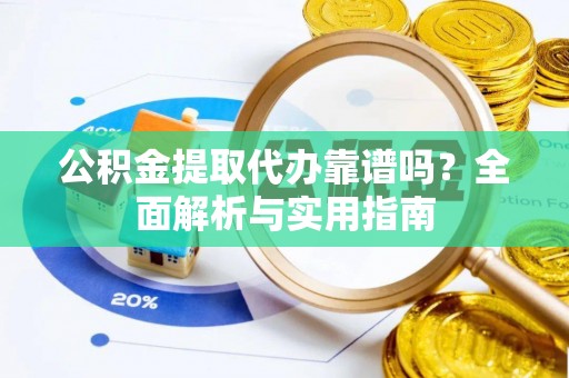 宝安公积金提取代办靠谱吗？全面解析与实用指南