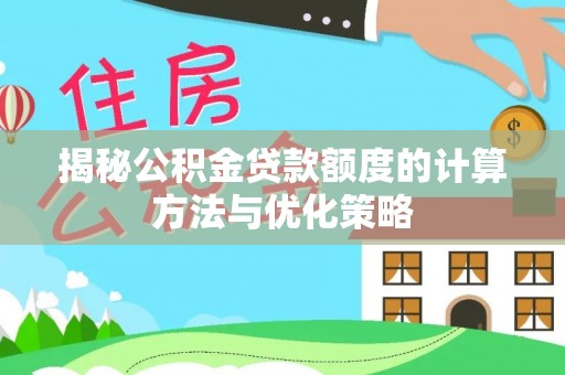 宝安揭秘公积金贷款额度的计算方法与优化策略