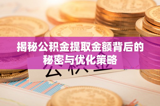 宝安揭秘公积金提取金额背后的秘密与优化策略